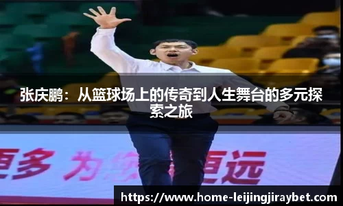 张庆鹏：从篮球场上的传奇到人生舞台的多元探索之旅